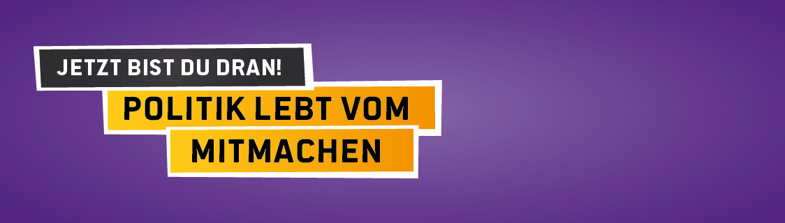 Jetzt bist Du dran! Politik lebt vom Mitmachen