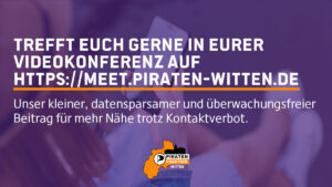 Trefft Euch gerne in Eurer Videokonferenz auf https://meet.piraten-witten.de. Unser kleiner, datensparsamer und überwachungsfreier Beitrag für mehr Nähe trotz Kontaktverbot.